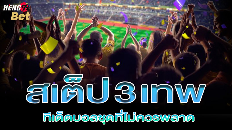 รูปภาพสเต็ป 3 เทพทีเด็ดบอลชุดที่ไม่ควรพลาดของ heng99